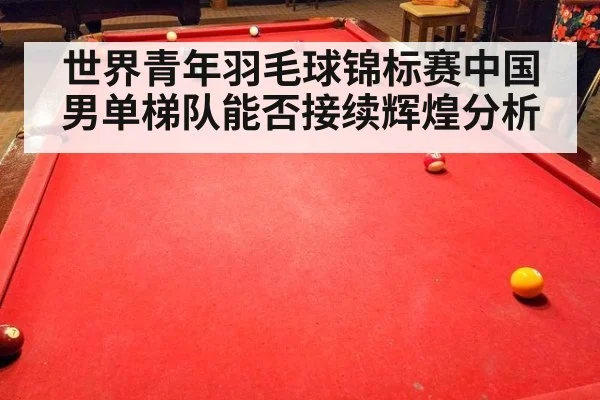世界青年羽毛球锦标赛中国男单梯队能否接续辉煌分析