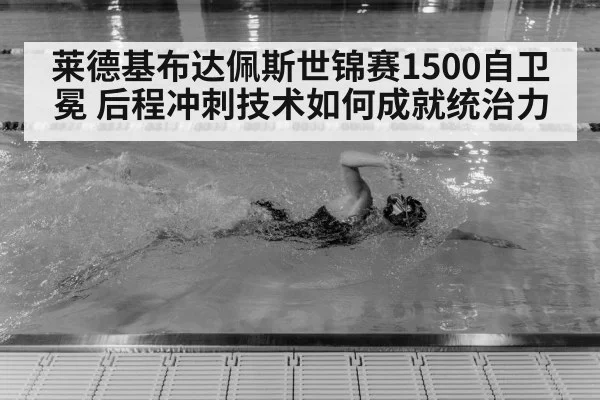 莱德基布达佩斯世锦赛1500自卫冕 后程冲刺技术如何成就统治力
