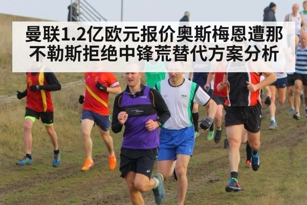 曼联1.2亿欧元报价奥斯梅恩遭那不勒斯拒绝中锋荒替代方案分析