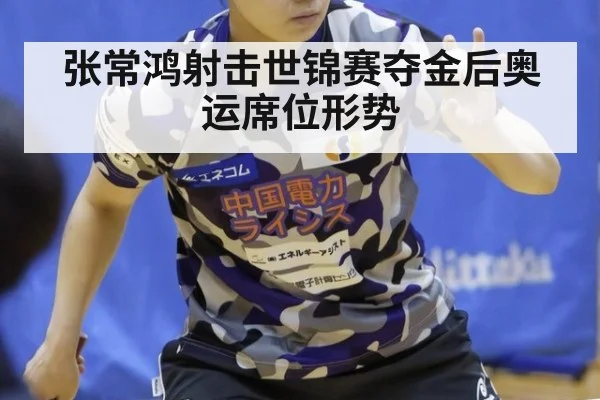 张常鸿射击世锦赛夺金后奥运席位形势
