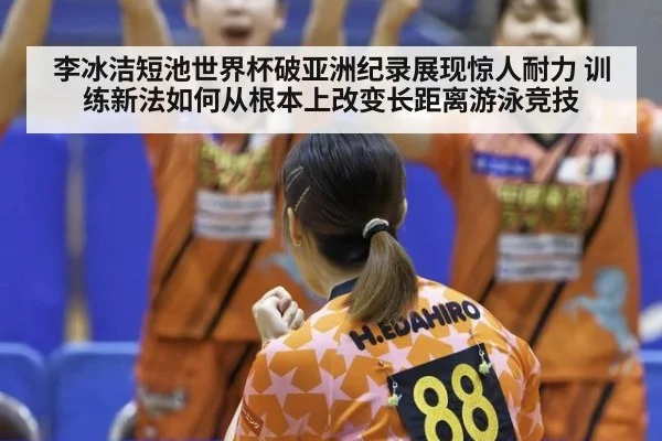 李冰洁短池世界杯破亚洲纪录展现惊人耐力 训练新法如何从根本上改变长距离游泳竞技