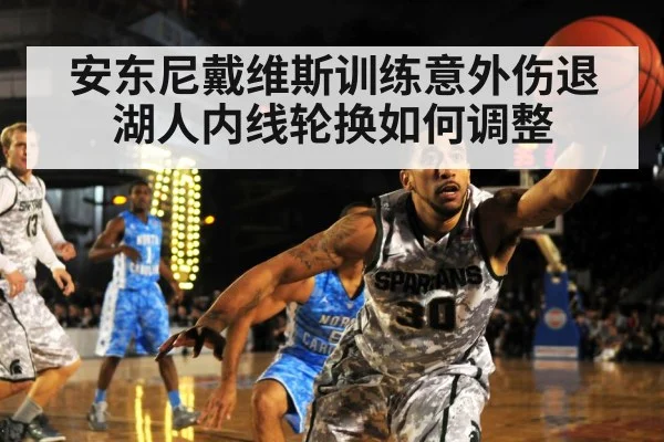 安东尼戴维斯训练意外伤退 湖人内线轮换如何调整