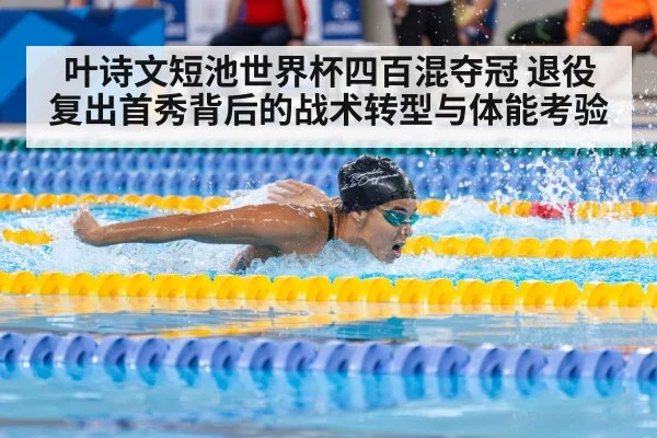 叶诗文短池世界杯四百混夺冠 退役复出首秀背后的战术转型与体能考验